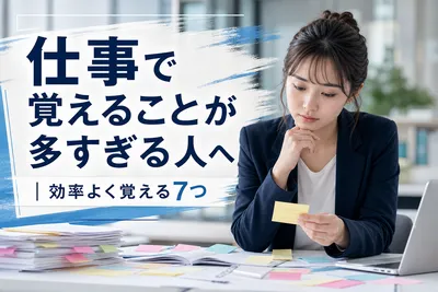仕事で覚えることが多すぎる人へ｜効率よく覚える7つの方法とは？