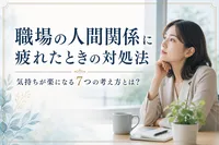 職場の人間関係に疲れたときの対処法｜気持ちが楽になる7つの考え方とは？