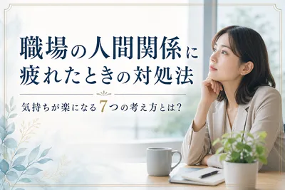 職場の人間関係に疲れたときの対処法｜気持ちが楽になる7つの考え方とは？