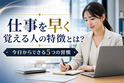 仕事を早く覚える人の特徴とは？今日からできる5つの習慣