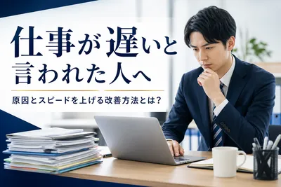 仕事が遅いと言われた人へ｜原因とスピードを上げる改善方法とは？