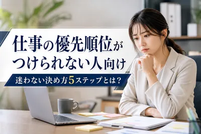 仕事の優先順位がつけられない人向け｜迷わない決め方5ステップとは？