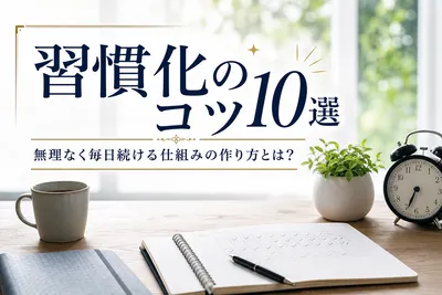 習慣化のコツ10選｜無理なく毎日続ける仕組みの作り方とは？
