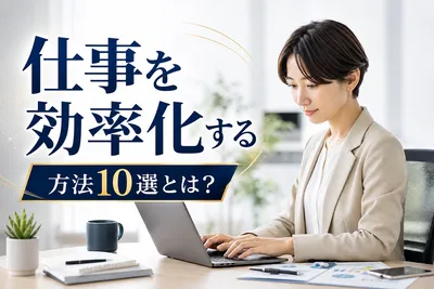 仕事を効率化する方法10選とは？