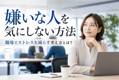 嫌いな人を気にしない方法｜職場でストレスを減らす考え方とは？