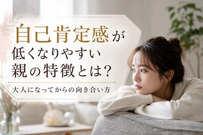 自己肯定感が低くなりやすい親の特徴とは？大人になってからの向き合い方