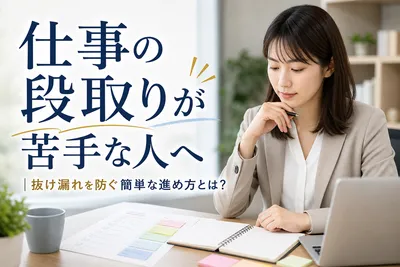 仕事の段取りが苦手な人へ｜抜け漏れを防ぐ簡単な進め方とは？