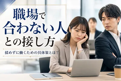 職場で合わない人との接し方｜揉めずに働くための具体策とは？