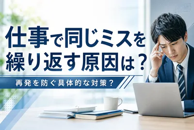 仕事で同じミスを繰り返す原因は？再発を防ぐ具体的な対策？