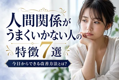 人間関係がうまくいかない人の特徴7選｜今日からできる改善方法とは？