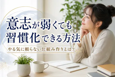 意志が弱くても習慣化できる方法｜やる気に頼らない仕組み作りとは？