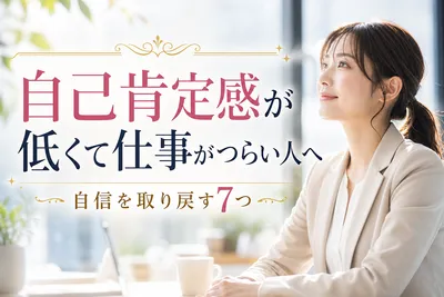 自己肯定感が低くて仕事がつらい人へ｜自信を取り戻す7つの方法とは？