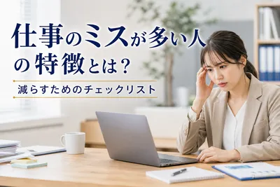 仕事のミスが多い人の特徴とは？減らすためのチェックリスト