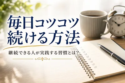 毎日コツコツ続ける方法｜継続できる人が実践する習慣とは？