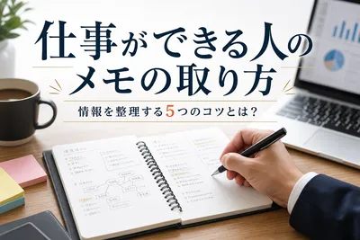 仕事ができる人のメモの取り方｜情報を整理する5つのコツとは？