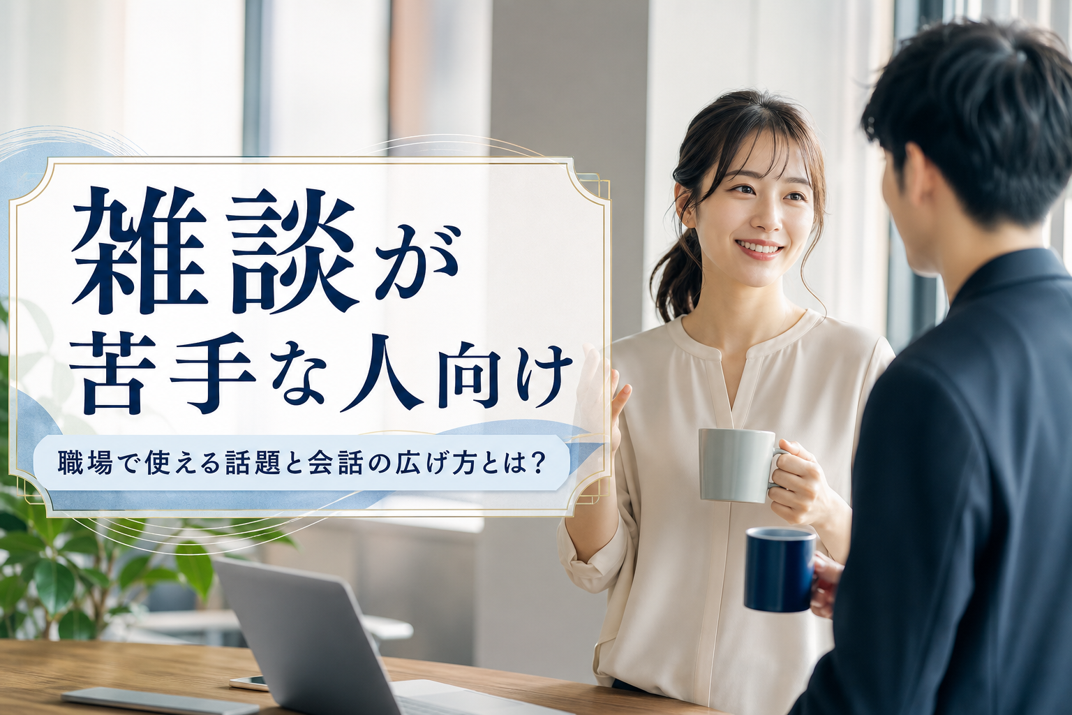 雑談が苦手な人向け｜職場で使える話題と会話の広げ方とは？