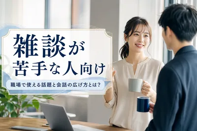 雑談が苦手な人向け｜職場で使える話題と会話の広げ方とは？