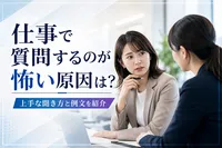 仕事で質問するのが怖い原因は？上手な聞き方と例文を紹介