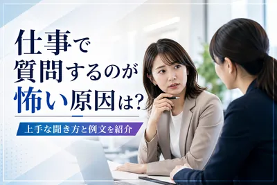 仕事で質問するのが怖い原因は？上手な聞き方と例文を紹介
